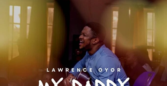 Lawrence Oyor - MY DADDY MY DADDY Lyrics