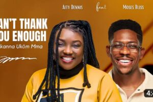 Aity Dennis – Can’t Thank You Enough Lyrics ft Moses Bliss